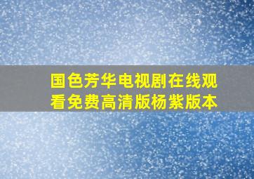 国色芳华电视剧在线观看免费高清版杨紫版本