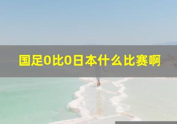 国足0比0日本什么比赛啊