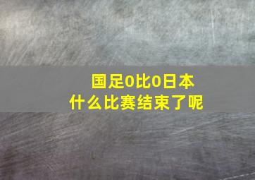 国足0比0日本什么比赛结束了呢