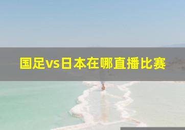 国足vs日本在哪直播比赛