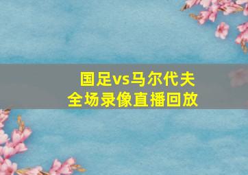 国足vs马尔代夫全场录像直播回放