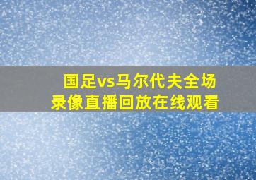 国足vs马尔代夫全场录像直播回放在线观看