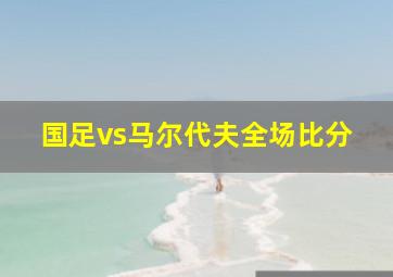 国足vs马尔代夫全场比分