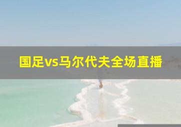 国足vs马尔代夫全场直播