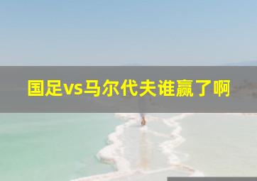 国足vs马尔代夫谁赢了啊