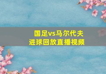 国足vs马尔代夫进球回放直播视频