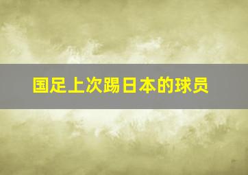 国足上次踢日本的球员