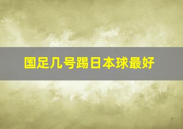 国足几号踢日本球最好