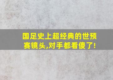 国足史上超经典的世预赛镜头,对手都看傻了!