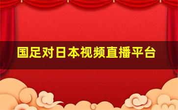 国足对日本视频直播平台