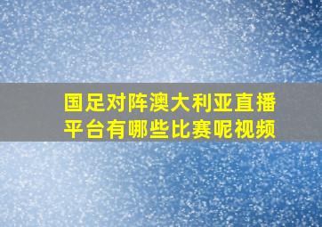 国足对阵澳大利亚直播平台有哪些比赛呢视频