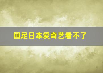 国足日本爱奇艺看不了