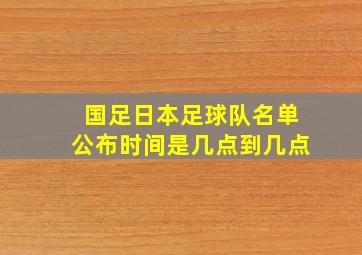 国足日本足球队名单公布时间是几点到几点