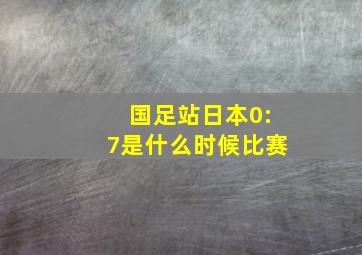 国足站日本0:7是什么时候比赛