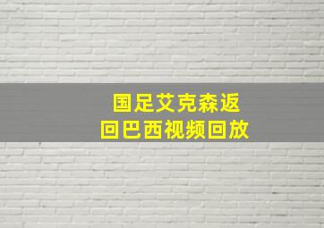 国足艾克森返回巴西视频回放