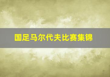 国足马尔代夫比赛集锦