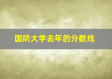 国防大学去年的分数线