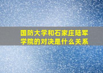 国防大学和石家庄陆军学院的对决是什么关系