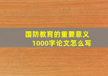 国防教育的重要意义1000字论文怎么写