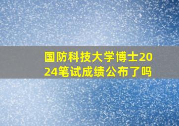 国防科技大学博士2024笔试成绩公布了吗