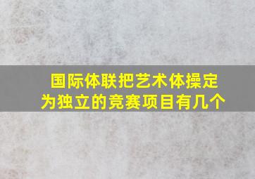 国际体联把艺术体操定为独立的竞赛项目有几个