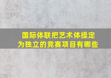 国际体联把艺术体操定为独立的竞赛项目有哪些