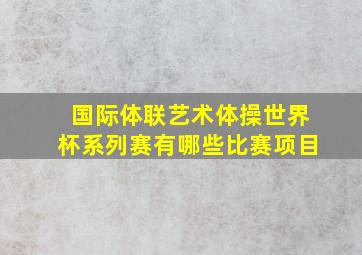 国际体联艺术体操世界杯系列赛有哪些比赛项目