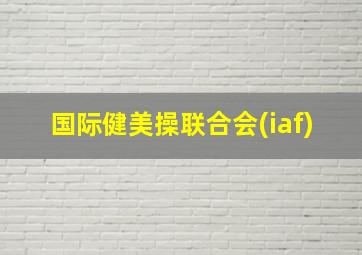 国际健美操联合会(iaf)