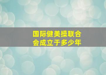 国际健美操联合会成立于多少年