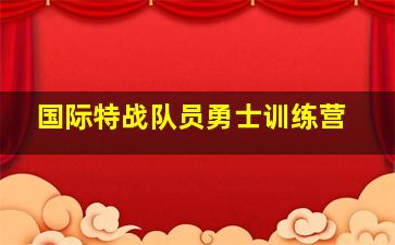 国际特战队员勇士训练营