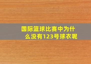 国际篮球比赛中为什么没有123号球衣呢