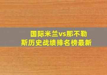 国际米兰vs那不勒斯历史战绩排名榜最新