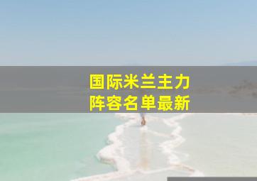 国际米兰主力阵容名单最新