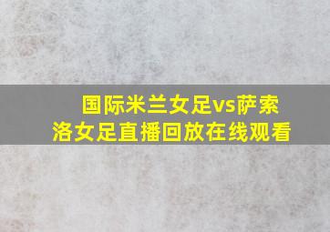 国际米兰女足vs萨索洛女足直播回放在线观看