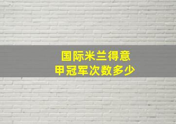 国际米兰得意甲冠军次数多少