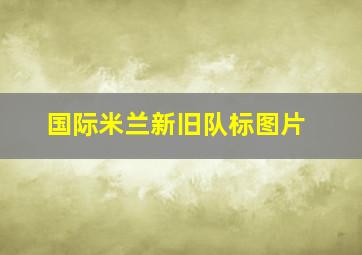 国际米兰新旧队标图片