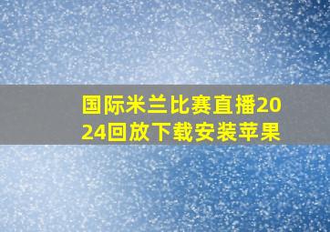 国际米兰比赛直播2024回放下载安装苹果