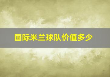 国际米兰球队价值多少