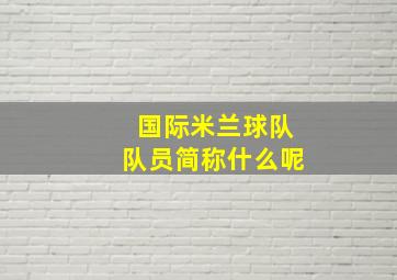 国际米兰球队队员简称什么呢