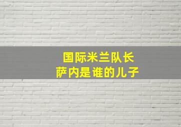 国际米兰队长萨内是谁的儿子