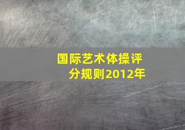 国际艺术体操评分规则2012年