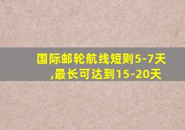 国际邮轮航线短则5-7天,最长可达到15-20天