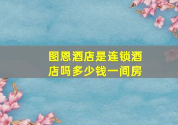 图恩酒店是连锁酒店吗多少钱一间房