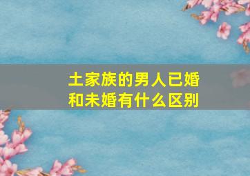 土家族的男人已婚和未婚有什么区别