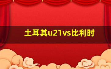 土耳其u21vs比利时