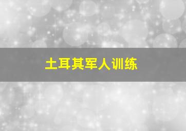 土耳其军人训练