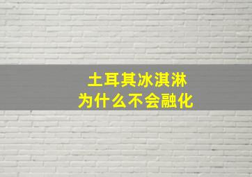 土耳其冰淇淋为什么不会融化