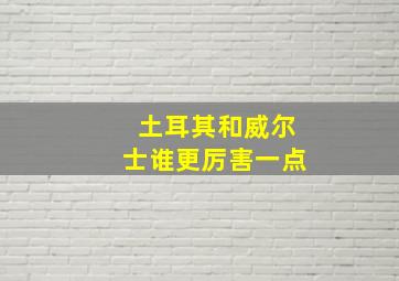 土耳其和威尔士谁更厉害一点