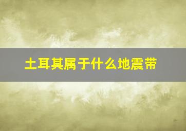 土耳其属于什么地震带