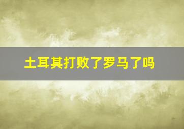 土耳其打败了罗马了吗